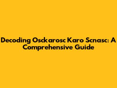Decoding Osckarosc Karo Scnasc: A Comprehensive Guide