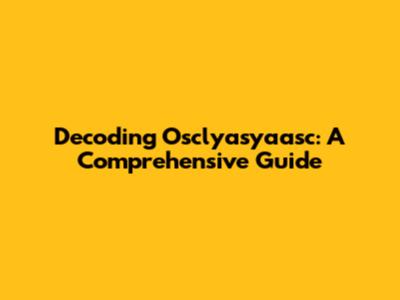 Decoding Osclyasyaasc: A Comprehensive Guide