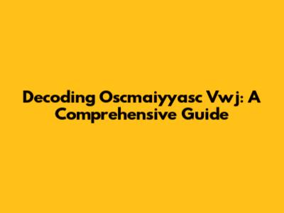 Decoding Oscmaiyyasc Vwj: A Comprehensive Guide