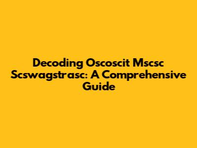 Decoding Oscoscit Mscsc Scswagstrasc: A Comprehensive Guide