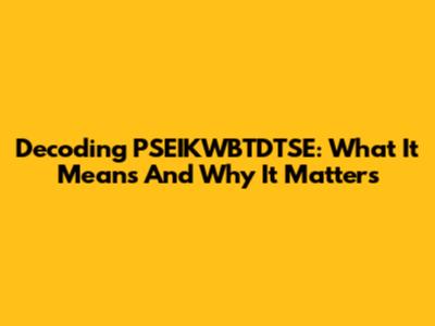 Decoding PSEIKWBTDTSE: What It Means And Why It Matters