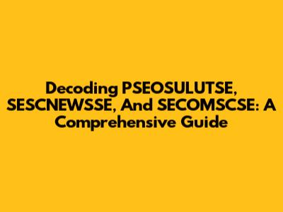Decoding PSEOSULUTSE, SESCNEWSSE, And SECOMSCSE: A Comprehensive Guide