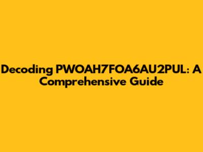 Decoding PWOAH7FOA6AU2PUL: A Comprehensive Guide