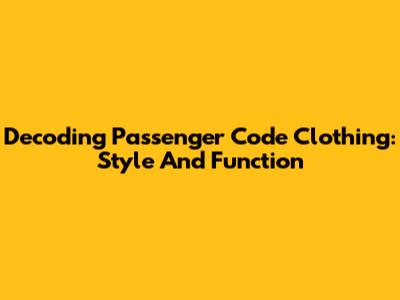 Decoding Passenger Code Clothing: Style And Function