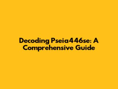 Decoding Pseia446se: A Comprehensive Guide