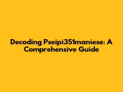 Decoding Pseipi351maniese: A Comprehensive Guide