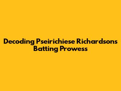 Decoding Pseirichiese Richardson's Batting Prowess