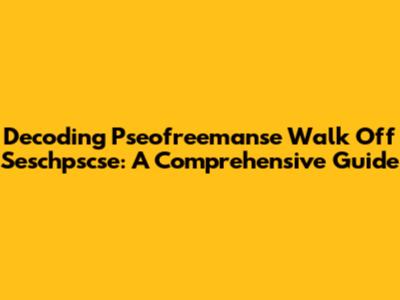 Decoding Pseofreemanse Walk Off Seschpscse: A Comprehensive Guide
