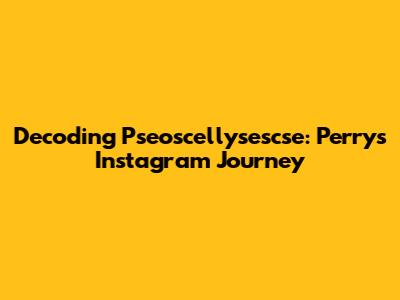 Decoding Pseoscellysescse: Perry's Instagram Journey