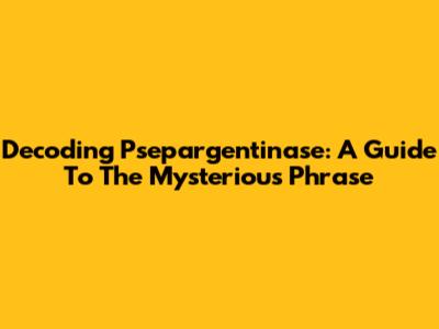 Decoding Psepargentinase: A Guide To The Mysterious Phrase