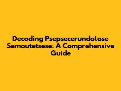Decoding Psepsecerundolose Semoutetsese: A Comprehensive Guide
