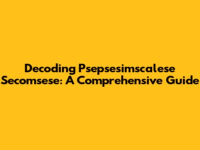 Decoding Psepsesimscalese Secomsese: A Comprehensive Guide