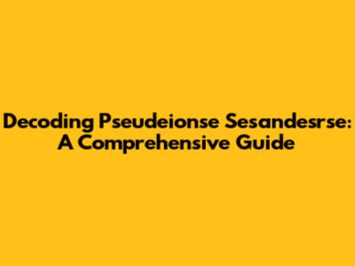 Decoding Pseudeionse Sesandesrse: A Comprehensive Guide