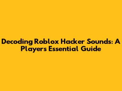 Decoding Roblox Hacker Sounds: A Player's Essential Guide