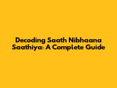 Decoding Saath Nibhaana Saathiya: A Complete Guide