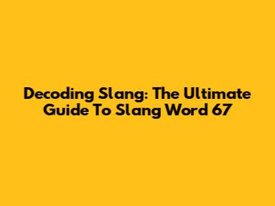 Decoding Slang: The Ultimate Guide To 'Slang Word 67'