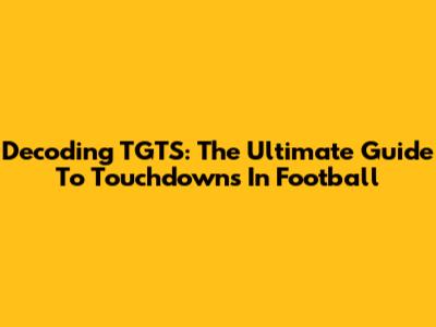 Decoding TGTS: The Ultimate Guide To Touchdowns In Football