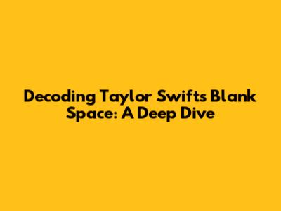 Decoding Taylor Swift's 'Blank Space': A Deep Dive