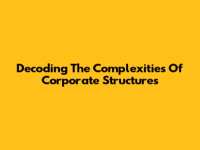 Decoding The Complexities Of Corporate Structures