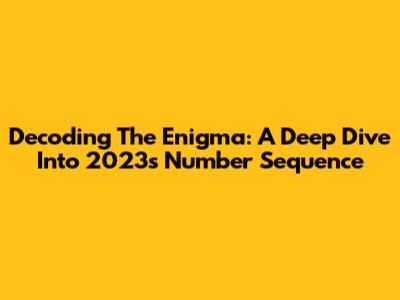 Decoding The Enigma: A Deep Dive Into 2023's Number Sequence