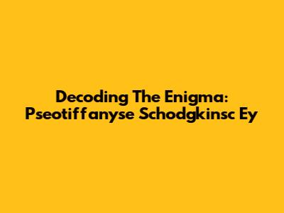 Decoding The Enigma: Pseotiffanyse Schodgkinsc Ey