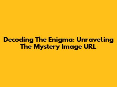 Decoding The Enigma: Unraveling The Mystery Image URL