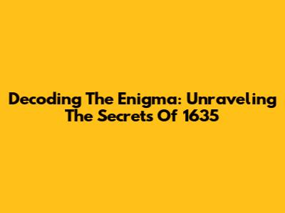 Decoding The Enigma: Unraveling The Secrets Of 1635