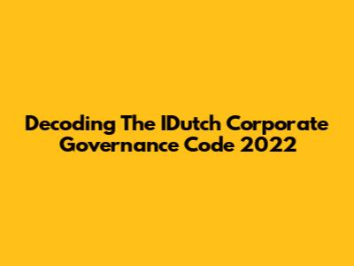 Decoding The IDutch Corporate Governance Code 2022