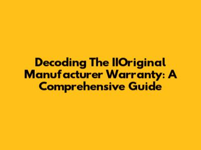 Decoding The IIOriginal Manufacturer Warranty: A Comprehensive Guide