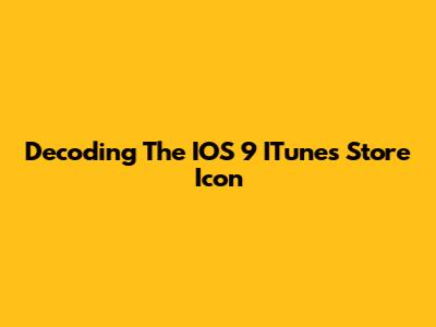 Decoding The IOS 9 ITunes Store Icon