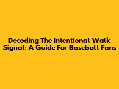 Decoding The Intentional Walk Signal: A Guide For Baseball Fans