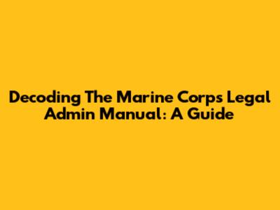 Decoding The Marine Corps Legal Admin Manual: A Guide