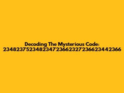 Decoding The Mysterious Code: 234823752348234723662327236623442366