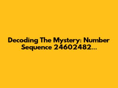 Decoding The Mystery: Number Sequence 24602482...