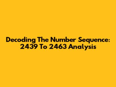Decoding The Number Sequence: 2439 To 2463 Analysis