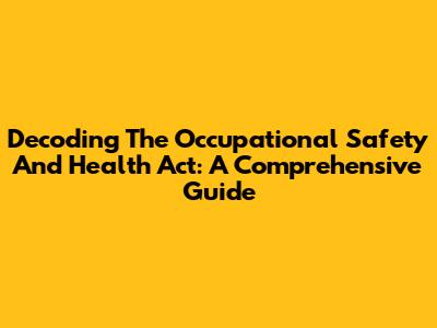 Decoding The Occupational Safety And Health Act: A Comprehensive Guide