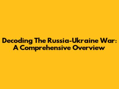 Decoding The Russia-Ukraine War: A Comprehensive Overview