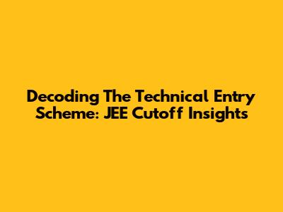 Decoding The Technical Entry Scheme: JEE Cutoff Insights