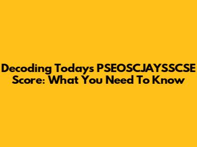 Decoding Today's PSEOSCJAYSSCSE Score: What You Need To Know