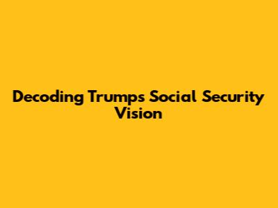 Decoding Trump's Social Security Vision
