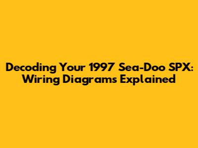 Decoding Your 1997 Sea-Doo SPX: Wiring Diagrams Explained