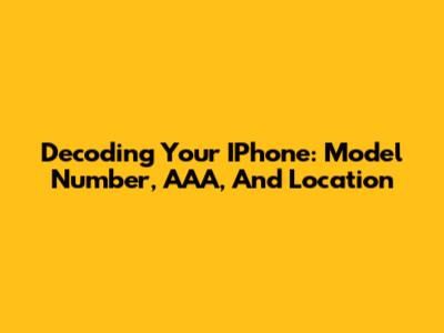 Decoding Your IPhone: Model Number, AAA, And Location