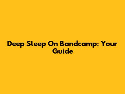Deep Sleep On Bandcamp: Your Guide