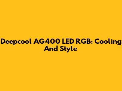 Deepcool AG400 LED RGB: Cooling And Style