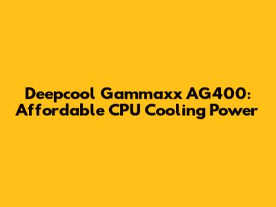 Deepcool Gammaxx AG400: Affordable CPU Cooling Power