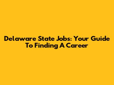 Delaware State Jobs: Your Guide To Finding A Career