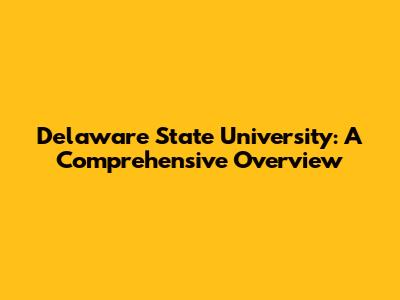 Delaware State University: A Comprehensive Overview