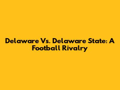 Delaware Vs. Delaware State: A Football Rivalry