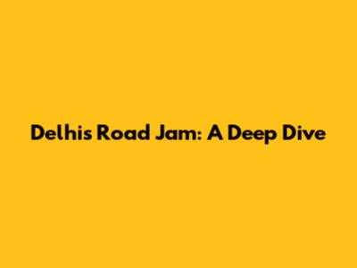 Delhi's Road Jam: A Deep Dive