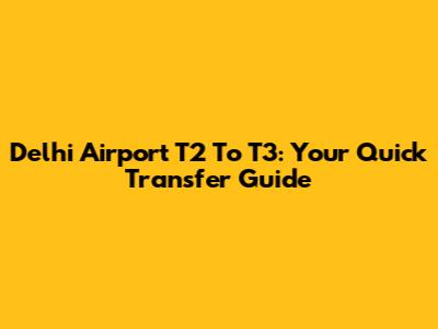 Delhi Airport T2 To T3: Your Quick Transfer Guide